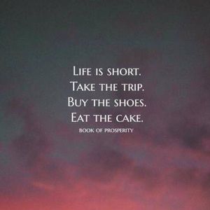 Life is short! Treat yourself!